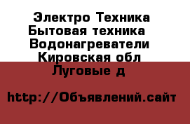 Электро-Техника Бытовая техника - Водонагреватели. Кировская обл.,Луговые д.